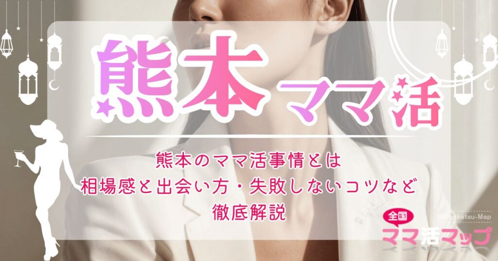 熊本のママ活事情とは｜相場感と出会い方・失敗しないコツなど徹底解説