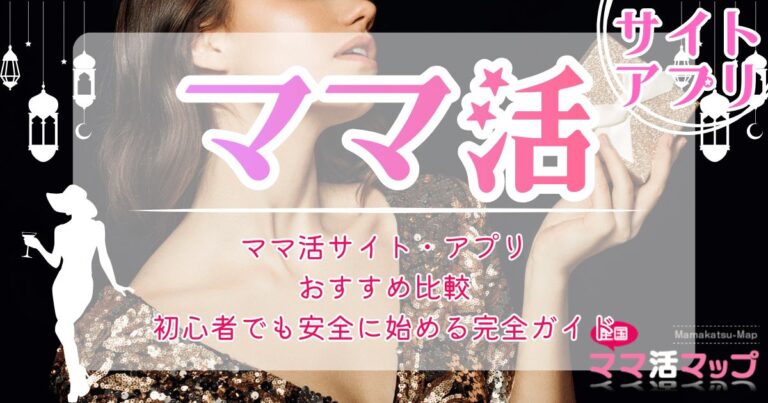 ママ活サイト・アプリおすすめ比較!初心者でも安全に始める完全ガイド
