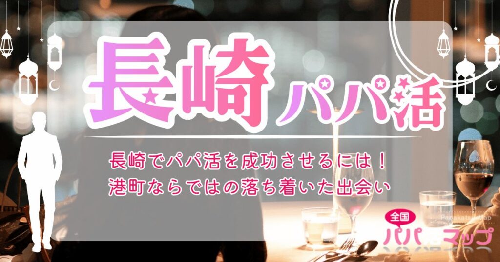 長崎でパパ活を成功させるには！港町ならではの落ち着いた出会い