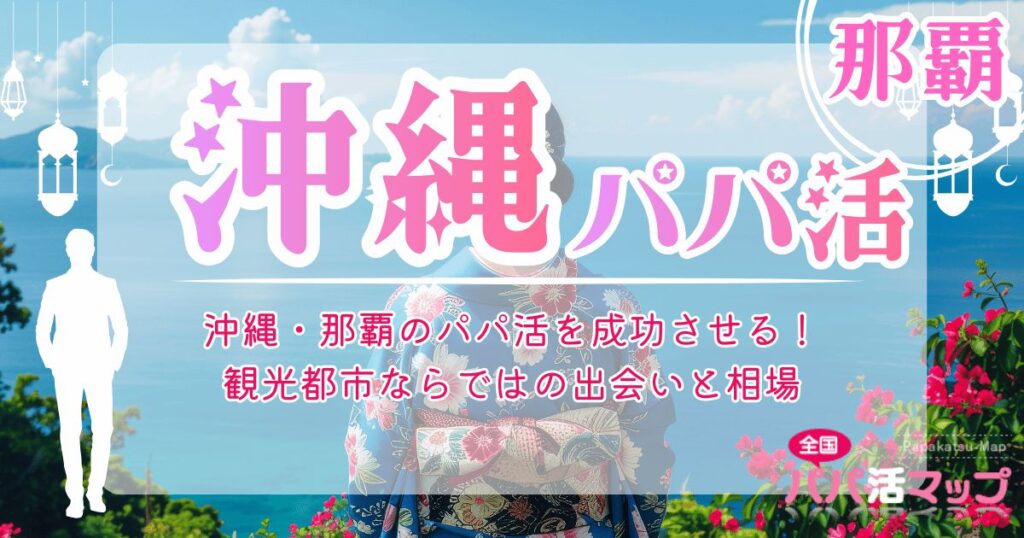 沖縄・那覇のパパ活を成功させる！観光都市ならではの出会いと相場