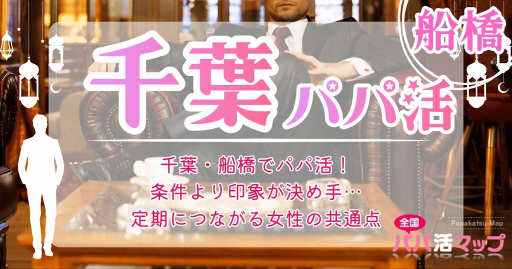千葉・船橋でパパ活！条件より印象が決め手…定期につながる女性の共通点