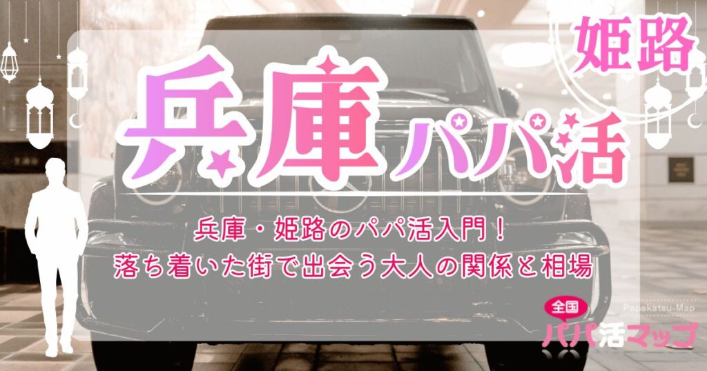 兵庫・姫路のパパ活入門！落ち着いた街で出会う大人の関係と相場