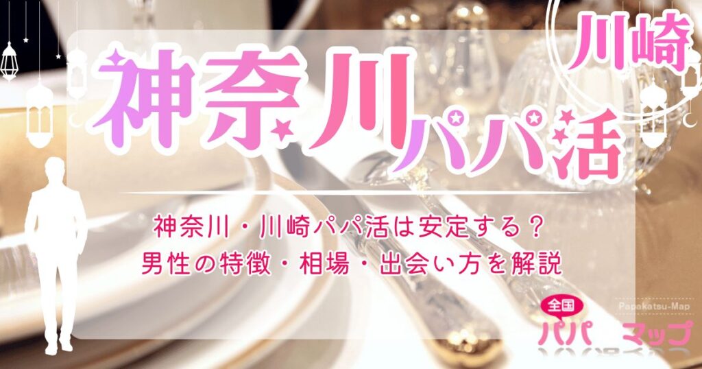 神奈川・川崎パパ活は安定する？男性の特徴・相場・出会い方を解説