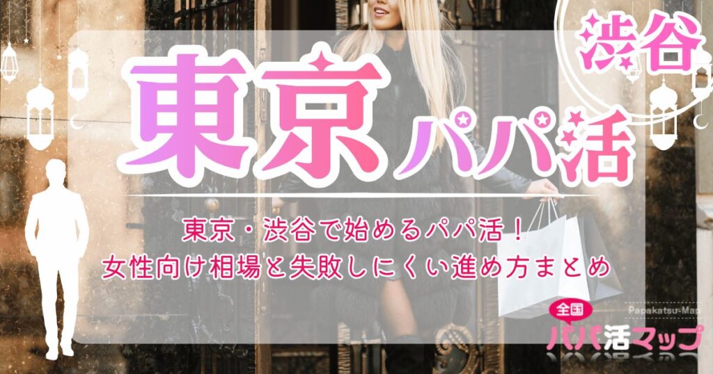 東京・渋谷で始めるパパ活！女性向け相場と失敗しにくい進め方まとめ