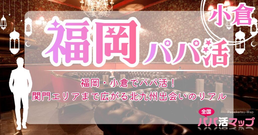 福岡・小倉でパパ活！関門エリアまで広がる北九州出会いのリアル